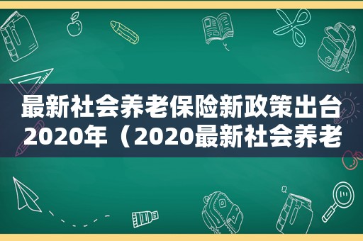 最新社會養老保險新政策出臺2020年（2020最新社會養老保險條例全文）