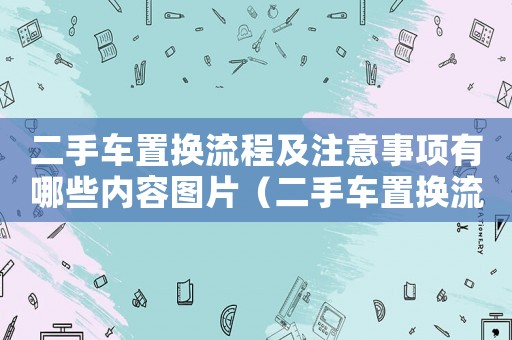 二手車置換流程及注意事項有哪些內容圖片（二手車置換流程及注意事項有哪些內容）