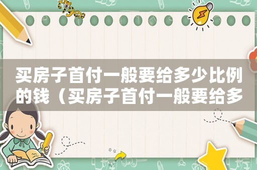 買房子首付一般要給多少比例的錢（買房子首付一般要給多少比例）