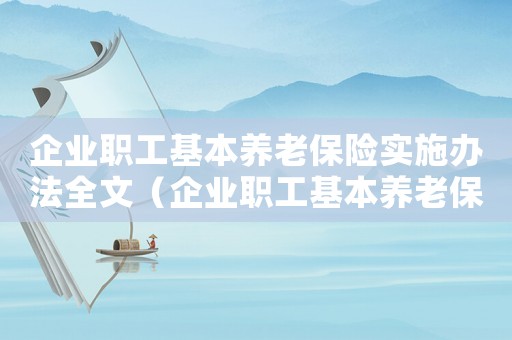 企業職工基本養老保險實施辦法全文（企業職工基本養老保險實施辦法）
