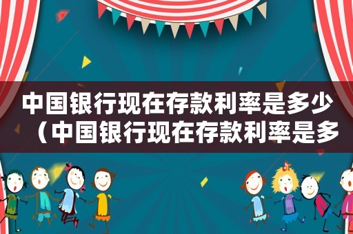 中國銀行現在存款利率是多少（中國銀行現在存款利率是多少2020）