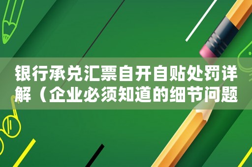 銀行承兌匯票自開自貼處罰詳解（企業(yè)必須知道的細(xì)節(jié)問題）
