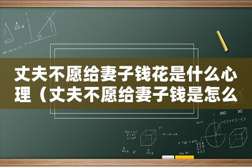 丈夫不愿給妻子錢花是什么心理（丈夫不愿給妻子錢是怎么回事）