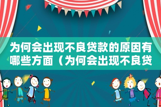 為何會出現(xiàn)不良貸款的原因有哪些方面（為何會出現(xiàn)不良貸款的原因有哪些）