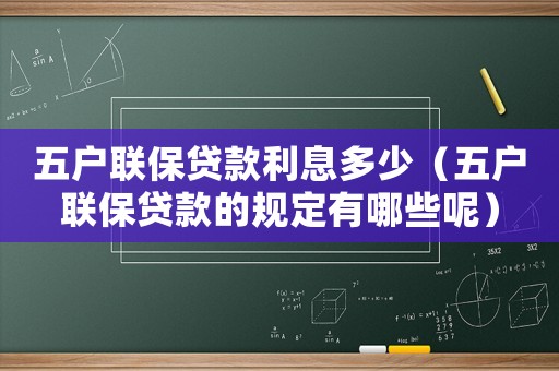 五戶聯保貸款利息多少（五戶聯保貸款的規定有哪些呢）