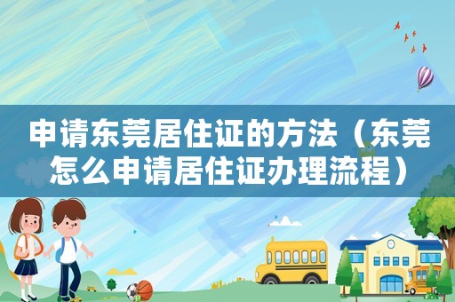 申請東莞居住證的方法（東莞怎么申請居住證辦理流程）