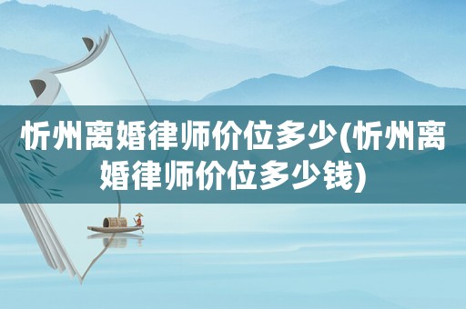 忻州離婚律師價位多少(忻州離婚律師價位多少錢)