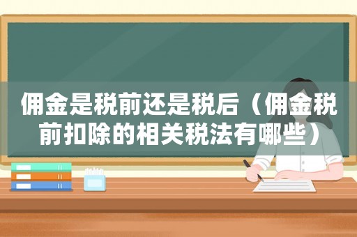 傭金是稅前還是稅后（傭金稅前扣除的相關(guān)稅法有哪些）