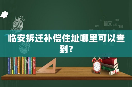 臨安拆遷補償住址哪里可以查到？