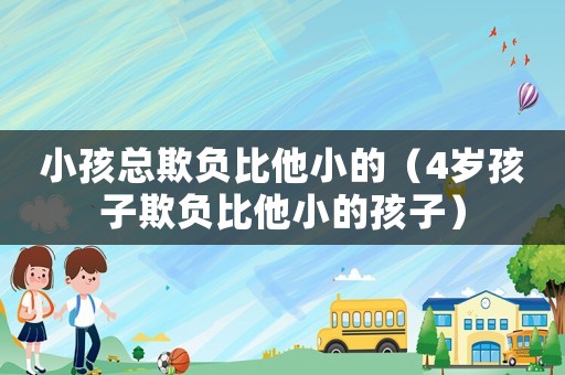 小孩總欺負(fù)比他小的（4歲孩子欺負(fù)比他小的孩子）