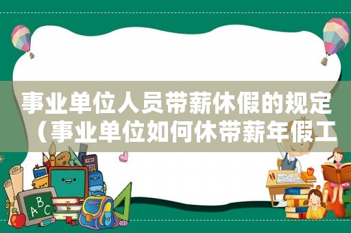 事業單位人員帶薪休假的規定（事業單位如何休帶薪年假工資）