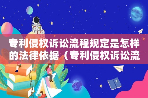 專利侵權訴訟流程規定是怎樣的法律依據（專利侵權訴訟流程規定是怎樣的法律）