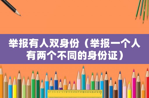 舉報有人雙身份（舉報一個人有兩個不同的身份證）
