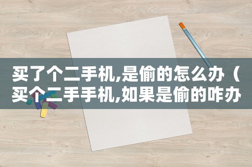 買了個二手機,是偷的怎么辦（買個二手手機,如果是偷的咋辦）