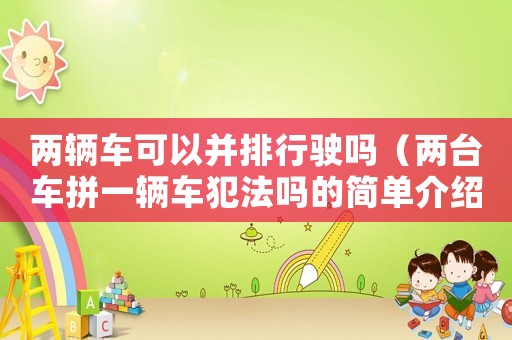 兩輛車可以并排行駛嗎（兩臺車拼一輛車犯法嗎的簡單介紹一下）