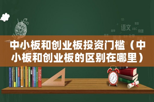 中小板和創業板投資門檻（中小板和創業板的區別在哪里）