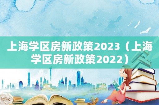 上海學區房新政策2023（上海學區房新政策2022）
