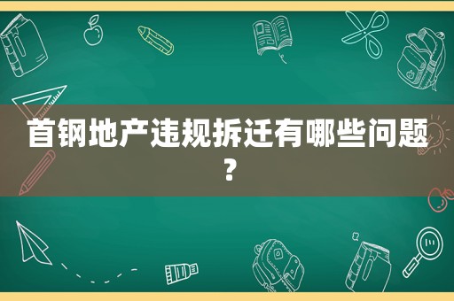 首鋼地產違規拆遷有哪些問題？
