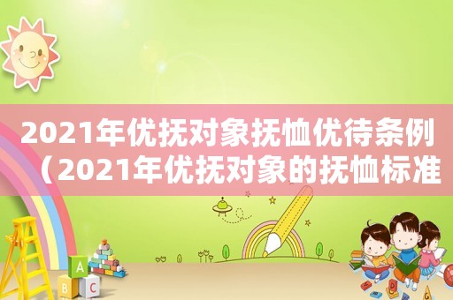 2021年優(yōu)撫對象撫恤優(yōu)待條例（2021年優(yōu)撫對象的撫恤標(biāo)準(zhǔn)）