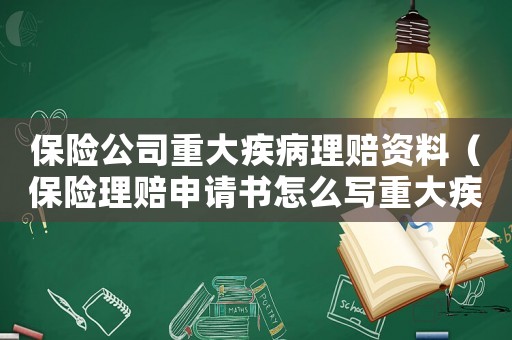 保險公司重大疾病理賠資料（保險理賠申請書怎么寫重大疾病）