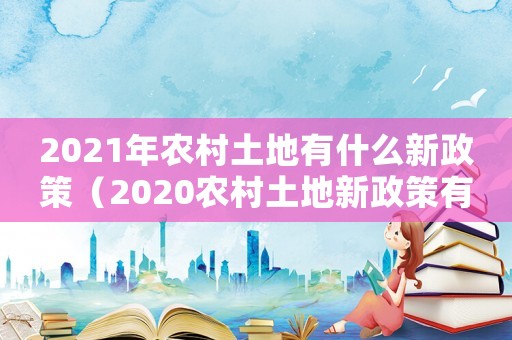 2021年農(nóng)村土地有什么新政策（2020農(nóng)村土地新政策有哪些）