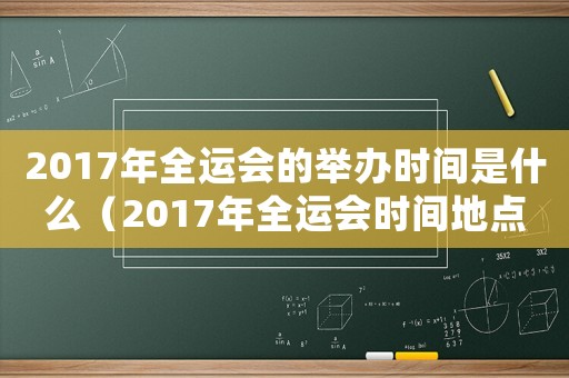 2017年全運會的舉辦時間是什么（2017年全運會時間地點）