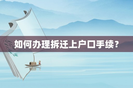 如何辦理拆遷上戶口手續(xù)？