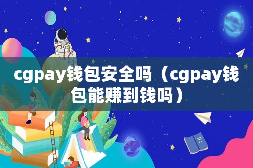 cgpay錢包安全嗎（cgpay錢包能賺到錢嗎）