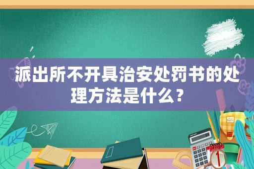 派出所不開具治安處罰書的處理方法是什么？