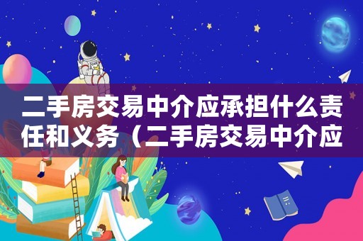 二手房交易中介應承擔什么責任和義務（二手房交易中介應承擔什么責任）