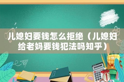兒媳婦要錢怎么拒絕（兒媳婦給老媽要錢犯法嗎知乎）