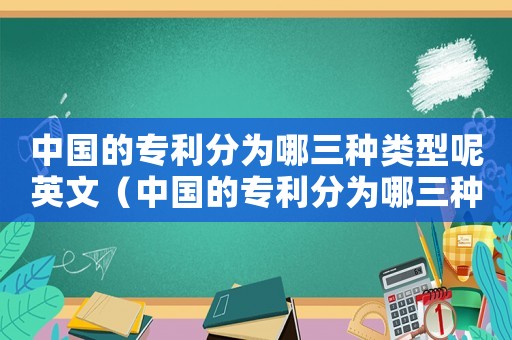 中國的專利分為哪三種類型呢英文（中國的專利分為哪三種類型呢）