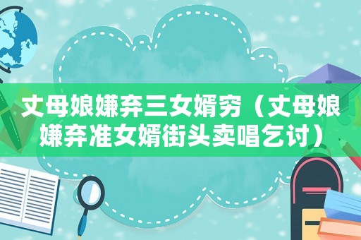 丈母娘嫌棄三女婿窮（丈母娘嫌棄準女婿街頭賣唱乞討）