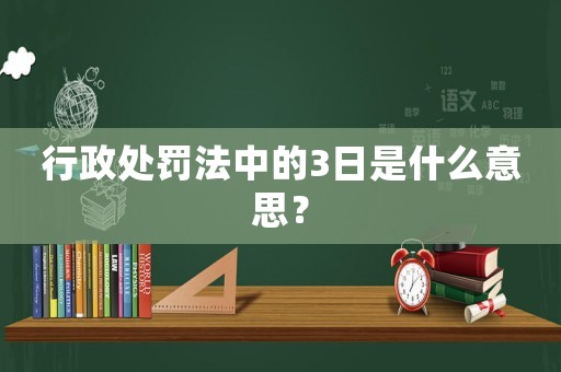 行政處罰法中的3日是什么意思？