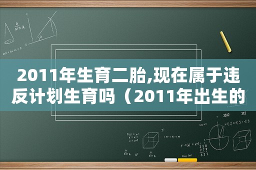 2011年生育二胎,現在屬于違反計劃生育嗎（2011年出生的二胎罰款嗎）