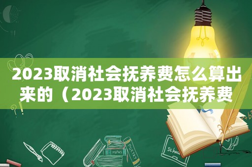 2023取消社會撫養費怎么算出來的（2023取消社會撫養費怎么算）