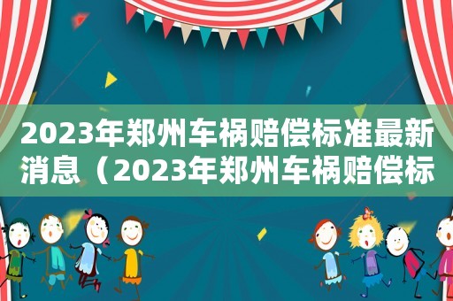 2023年鄭州車禍賠償標準最新消息（2023年鄭州車禍賠償標準最新）