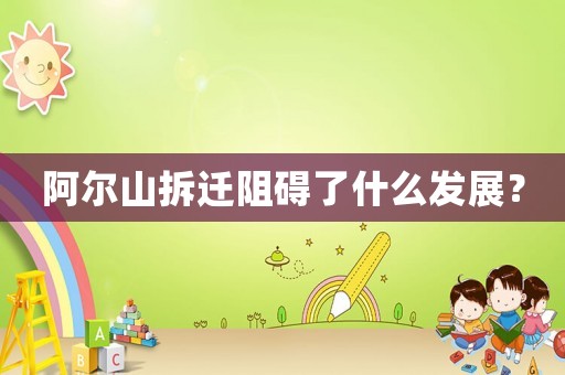 阿爾山拆遷阻礙了什么發展？