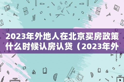 2023年外地人在北京買房政策什么時(shí)候認(rèn)房認(rèn)貸（2023年外地人在北京買房政策）