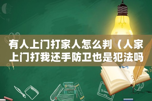 有人上門打家人怎么判（人家上門打我還手防衛(wèi)也是犯法嗎）