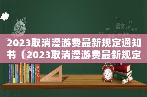 2023取消漫游費最新規(guī)定通知書（2023取消漫游費最新規(guī)定通知）