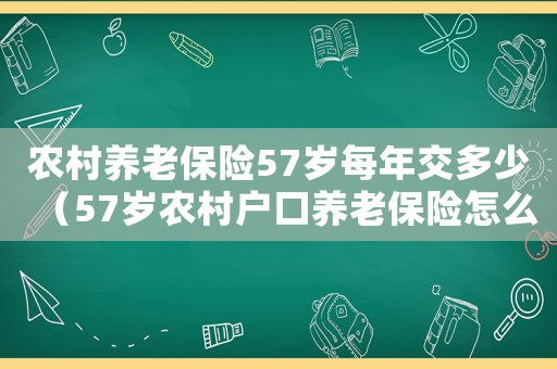 農村養老保險57歲每年交多少（57歲農村戶口養老保險怎么交）