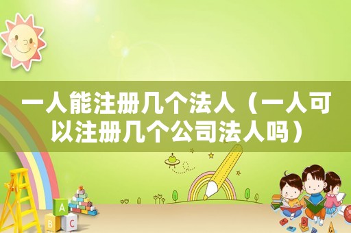 一人能注冊幾個法人（一人可以注冊幾個公司法人嗎）