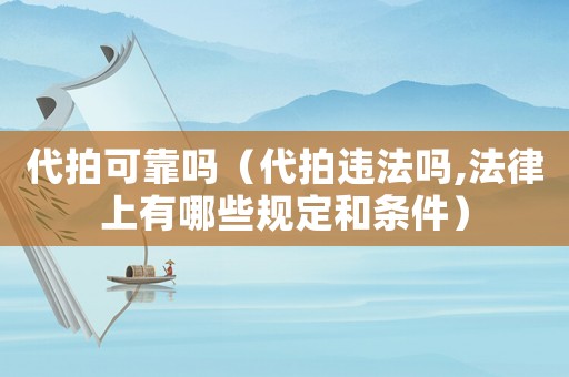 代拍可靠嗎（代拍違法嗎,法律上有哪些規定和條件）