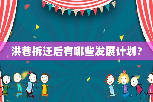 洪巷拆遷后有哪些發展計劃？