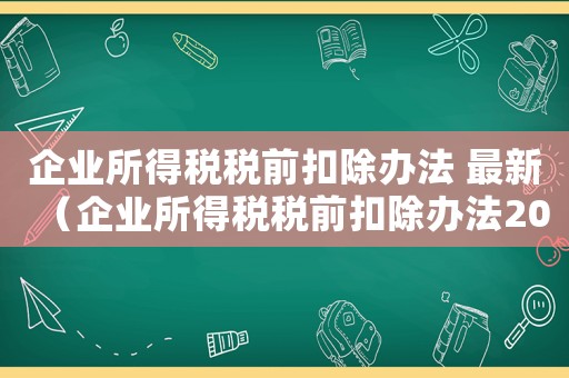 企業所得稅稅前扣除辦法 最新（企業所得稅稅前扣除辦法2020）