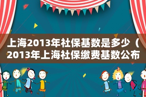 上海2013年社保基數是多少（2013年上海社保繳費基數公布）