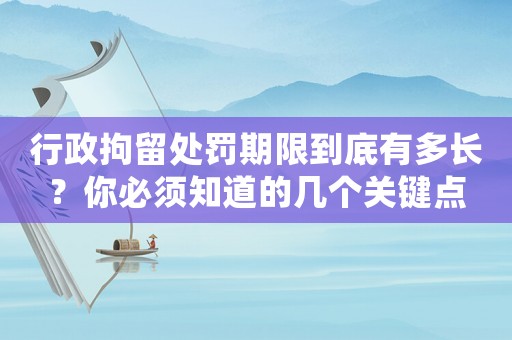行政拘留處罰期限到底有多長？你必須知道的幾個關鍵點