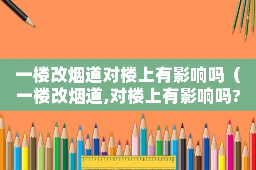一樓改煙道對樓上有影響嗎（一樓改煙道,對樓上有影響嗎?）