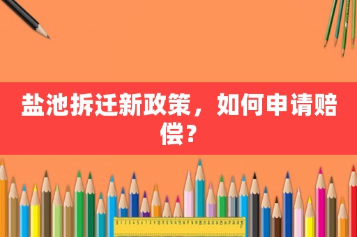 鹽池拆遷新政策，如何申請(qǐng)賠償？